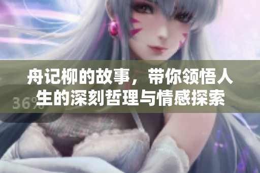 舟记柳的故事，带你领悟人生的深刻哲理与情感探索