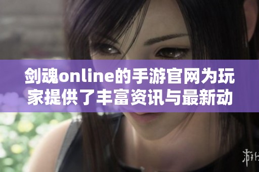 剑魂online的手游官网为玩家提供了丰富资讯与最新动态信息，欢迎访问！