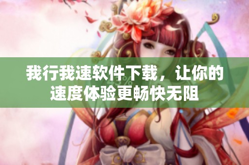 我行我速软件下载，让你的速度体验更畅快无阻