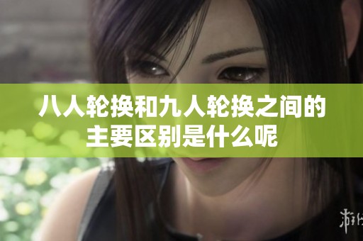 八人轮换和九人轮换之间的主要区别是什么呢