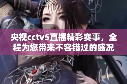 央视cctv5直播精彩赛事，全程为您带来不容错过的盛况