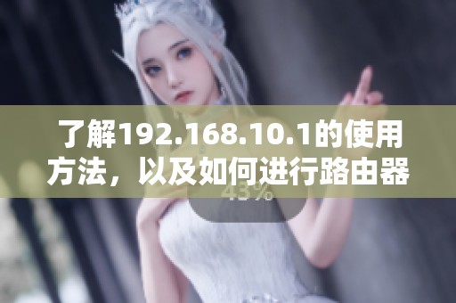 了解192.168.10.1的使用方法，以及如何进行路由器设置与管理