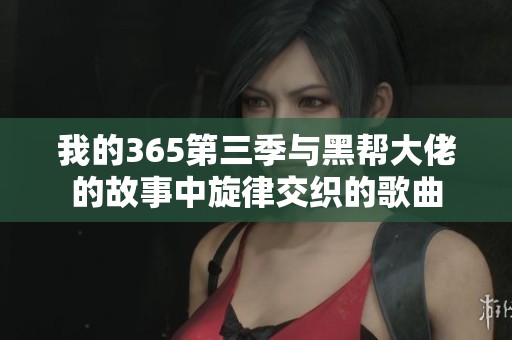 我的365第三季与黑帮大佬的故事中旋律交织的歌曲