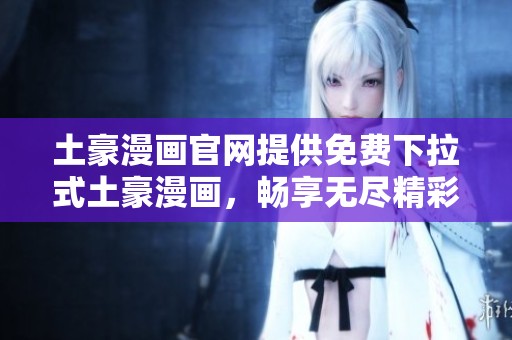 土豪漫画官网提供免费下拉式土豪漫画，畅享无尽精彩内容