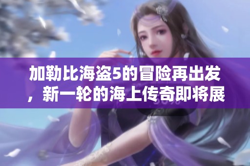 ***海盗5的冒险再出发，新一轮的海上传奇即将展开