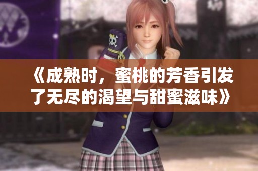 《成熟时，蜜桃的芳香引发了无尽的渴望与甜蜜滋味》