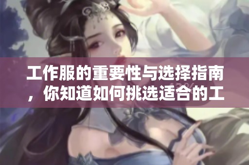 工作服的重要性与选择指南，你知道如何挑选适合的工作服吗