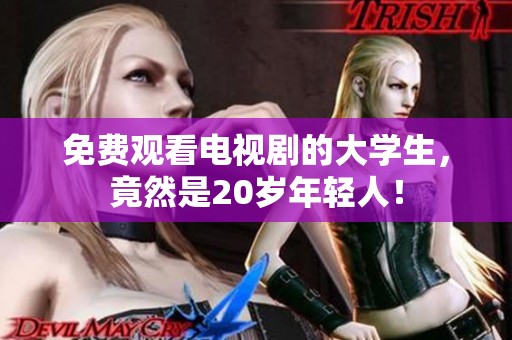 免费观看电视剧的大学生，竟然是20岁年轻人！