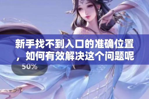 新手找不到入口的准确位置，如何有效解决这个问题呢