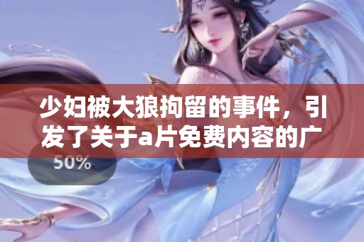 少妇被大狼拘留的事件，引发了关于**免费内容的广泛讨论与关注