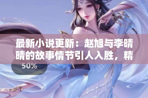 最新小说更新：赵旭与李晴晴的故事情节引人入胜，精彩不容错过