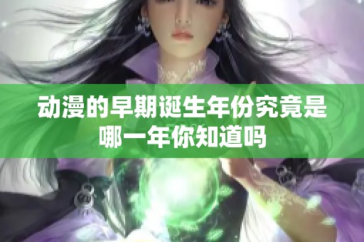动漫的早期诞生年份究竟是哪一年你知道吗