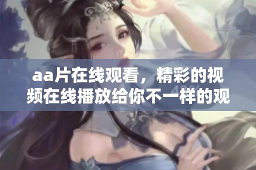 a**在线观看，精彩的视频在线播放给你不一样的观看体验