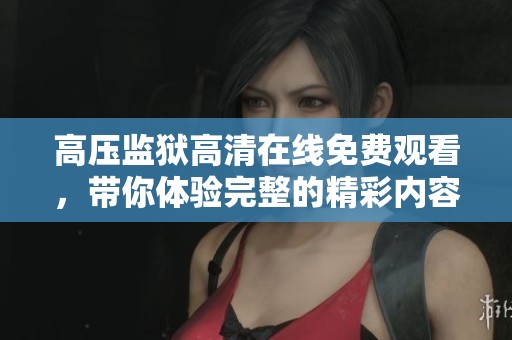 高压监狱高清在线免费观看，带你体验完整的精彩内容