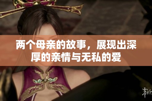 两个母亲的故事，展现出深厚的亲情与无私的爱