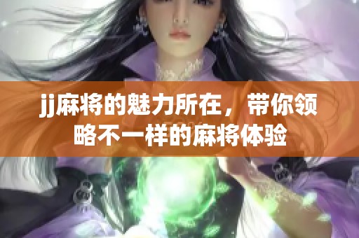 jj麻将的魅力所在，带你领略不一样的麻将体验