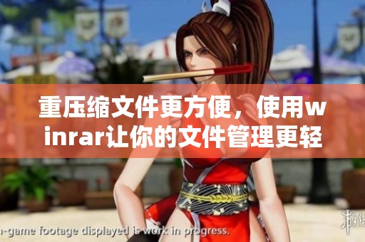 重压缩文件更方便，使用winrar让你的文件管理更轻松