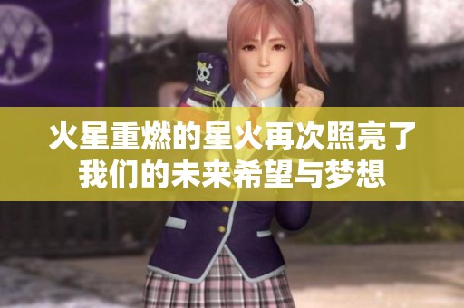 火星重燃的星火再次照亮了我们的未来希望与梦想