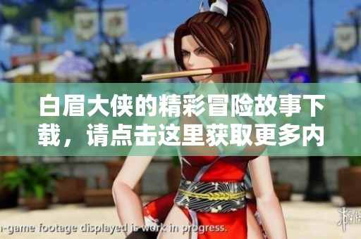 白眉大侠的精彩冒险故事下载，请点击这里获取更多内容