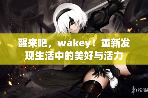 醒来吧，wakey！重新发现生活中的美好与活力