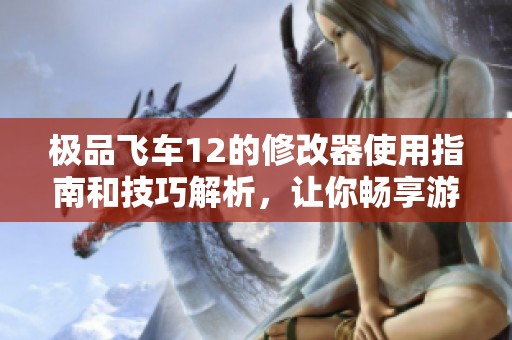 极品飞车12的修改器使用指南和技巧解析，让你畅享游戏乐趣