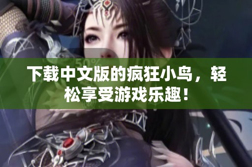 下载中文版的疯狂小鸟，轻松享受游戏乐趣！