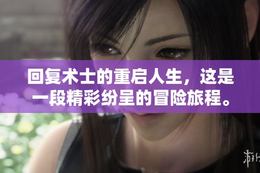 回复术士的重启人生，这是一段精彩纷呈的冒险旅程。让我们一起探索他的新生活。