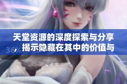 天堂资源的深度探索与分享，揭示隐藏在其中的价值与秘密