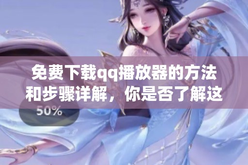 免费下载qq播放器的方法和步骤详解，你是否了解这些操作技巧呢