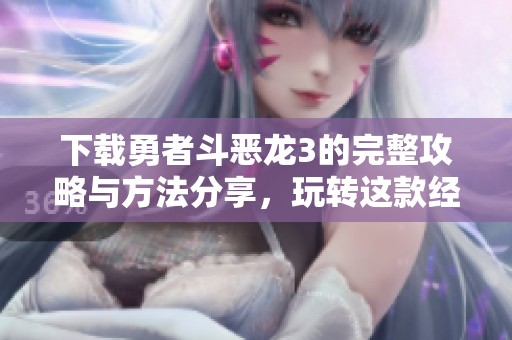 下载勇者斗恶龙3的完整攻略与方法分享，玩转这款经典游戏！