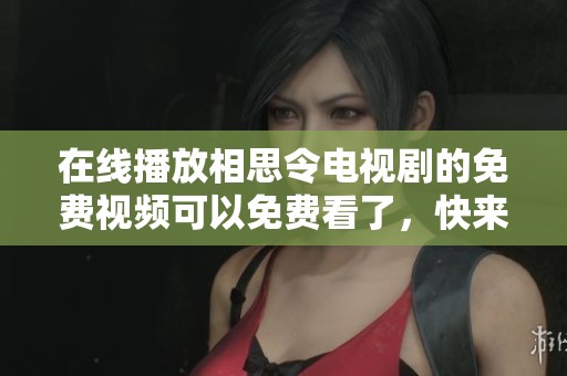 在线播放相思令电视剧的免费视频可以免费看了，快来一起追剧吧