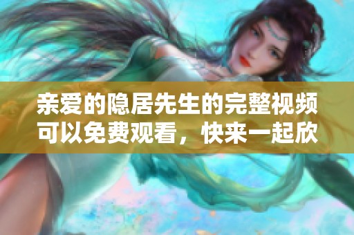 亲爱的隐居先生的完整视频可以免费观看，快来一起欣赏这部精彩作品吧