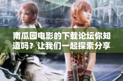 南瓜园电影的下载论坛你知道吗？让我们一起探索分享资源吧！