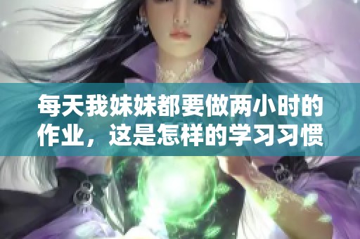 每天我妹妹都要做两小时的作业，这是怎样的学习习惯呢
