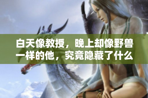 白天像教授，晚上却像野兽一样的他，究竟隐藏了什么秘密？