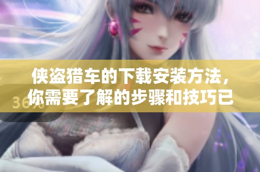 侠盗猎车的下载安装方法，你需要了解的步骤和技巧已在此分享
