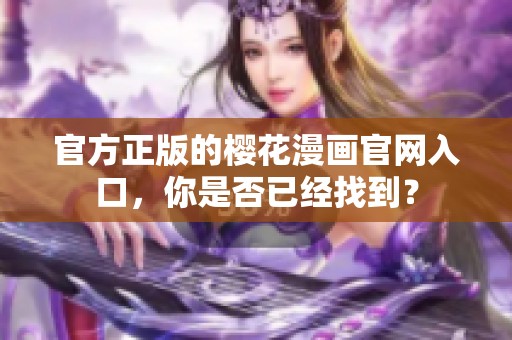 官方正版的樱花漫画官网入口，你是否已经找到？