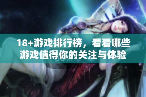 18+游戏排行榜，看看哪些游戏值得你的关注与体验