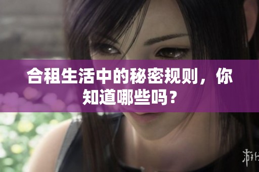 合租生活中的秘密规则，你知道哪些吗？