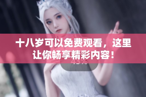 十八岁可以免费观看，这里让你畅享精彩内容！