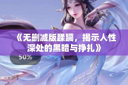 《无删减版蹂躏，揭示人性深处的黑暗与挣扎》