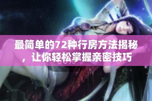 最简单的72种行房方法揭秘，让你轻松掌握亲密技巧