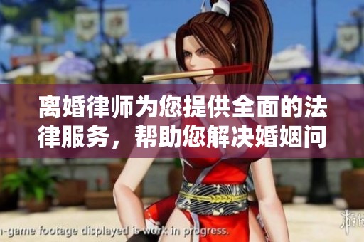 离婚律师为您提供全面的法律服务，帮助您解决婚姻问题与离婚纠纷