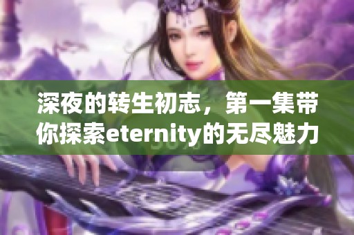 深夜的转生初志，第一集带你探索eternity的无尽魅力