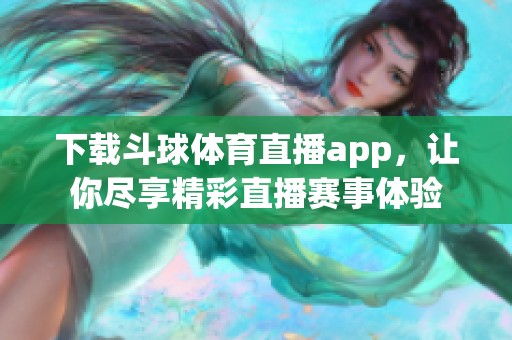 下载斗球**直播app，让你尽享精彩直播赛事体验