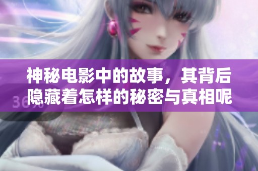 神秘电影中的故事，其背后隐藏着怎样的秘密与真相呢