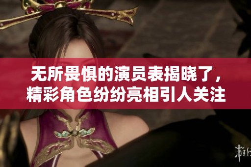 无所畏惧的演员表揭晓了，精彩角色纷纷亮相引人关注