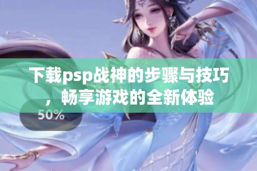 下载psp战神的步骤与技巧，畅享游戏的全新体验