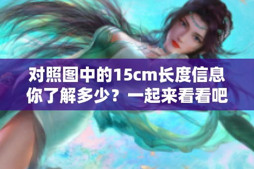 对照图中的15cm长度信息你了解多少？一起来看看吧！