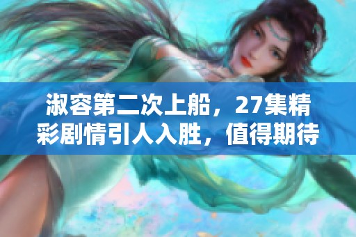 淑容第二次上船，27集精彩剧情引人入胜，值得期待与关注
